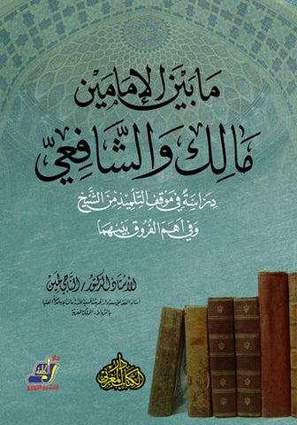 ما بين الإمامين مالك والشافعي (دراسة في موقف التلميذ من الشيخ وفي أهم الفروق بينهما)