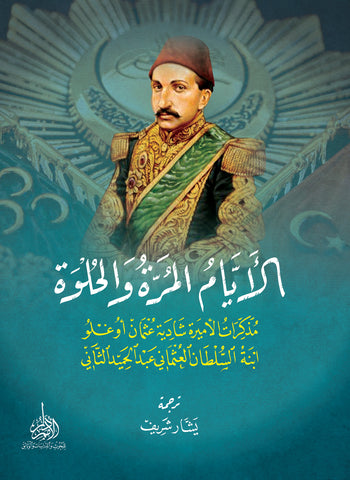 الأيام المرة والحلوة - مذكرات الأميرة شادية عثمان أوغلو ابنة السلطان العثماني عبد الحميد الثاني